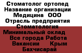 Стоматолог-ортопед › Название организации ­ Медицина, ООО › Отрасль предприятия ­ Стоматология › Минимальный оклад ­ 1 - Все города Работа » Вакансии   . Крым,Бахчисарай